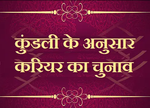 कुंडली के अनुसार करियर का चुनाव, kundali ke anusar carrier ka chunav